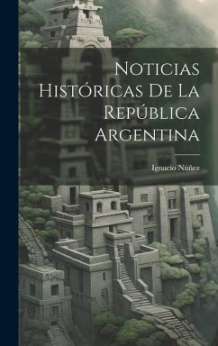 Noticias Históricas De La República Argentina - Núñez, Ignacio