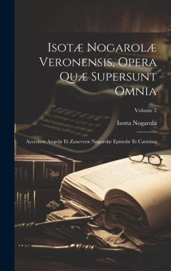 Isotæ Nogarolæ Veronensis, Opera Quæ Supersunt Omnia: Accedunt Angelæ Et Zeneveræ Nogarolæ Epistolæ Et Carmina; Volume 2 - Nogarola, Isotta