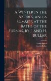 A Winter in the Azores, and a Summer at the Baths of the Furnas, by J. and H. Bullar