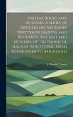 Halifax Books and Authors. A Series of Articles on the Books Written by Natives and Residents, Ancient and Modern, of the Parish of Halifax (stretchin