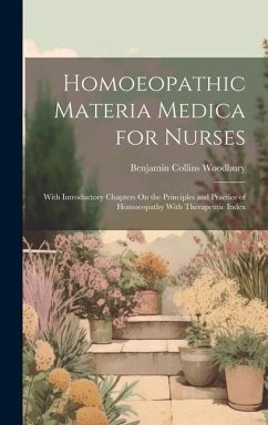 Homoeopathic Materia Medica for Nurses: With Introductory Chapters On the Principles and Practice of Homoeopathy With Therapeutic Index - Woodbury, Benjamin Collins