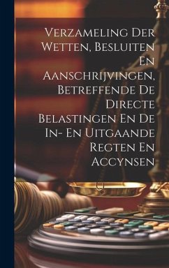 Verzameling Der Wetten, Besluiten En Aanschrijvingen, Betreffende De Directe Belastingen En De In- En Uitgaande Regten En Accynsen - Anonymous