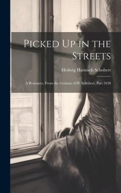 Picked Up in the Streets: A Romance, From the German of H. Schobert, Part 2638 - Schobert, Hedwig Harnisch