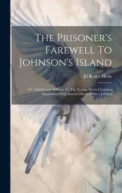 The Prisoner's Farewell To Johnson's Island: Or, Valedictory Address To The Young Men's Christian Association Of Johnson's Island, Ohio. A Poem - Hicks, Irl Roger