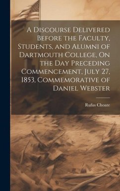 A Discourse Delivered Before the Faculty, Students, and Alumni of Dartmouth College, On the Day Preceding Commencement, July 27, 1853, Commemorative o - Choate, Rufus