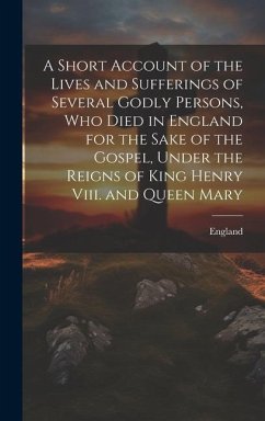 A Short Account of the Lives and Sufferings of Several Godly Persons, Who Died in England for the Sake of the Gospel, Under the Reigns of King Henry V - England