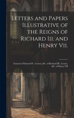 Letters and Papers Illustrative of the Reigns of Richard Iii. and Henry Vii.: Funeral of Edward IV; Letters, &c. of Richard III; Letters, &c. of Henry - Anonymous