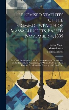 The Revised Statutes of the Commonwealth of Massachusetts, Passed November 4, 1835: To Which Are Subjoined, an Act in Amendment Thereof, and an Act Ex - Metcalf, Theron; Mann, Horace