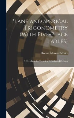 Plane and Sperical Trigonometry (With Five-Place Tables): A Text-Book for Technical Schools and Colleges - Moritz, Robert Édouard