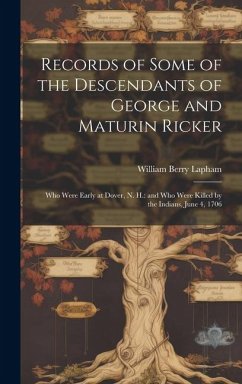 Records of Some of the Descendants of George and Maturin Ricker: Who Were Early at Dover, N. H.: and Who Were Killed by the Indians, June 4, 1706 - Lapham, William Berry