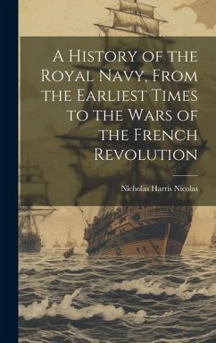 A History of the Royal Navy, From the Earliest Times to the Wars of the French Revolution - Nicolas, Nicholas Harris