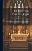 Le Chrétien Catholique: Inviolablement Attaché A Sa Religion: Par La Consideration De Quelques Unes Des Preuves Qui En Établissent...