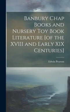 Banbury Chap Books and Nursery Toy Book Literature [of the XVIII and Early XIX Centuries] - Pearson, Edwin