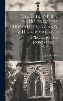 The Thirty-Nine Articles of the Church of England, a Historical and Speculative Exposition - Miller, Jospeh