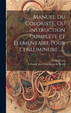 Manuel Du Coloriste, Ou Instruction Complete Et Elementaire Pour L'enluminure ...... - Perrot, A. M.