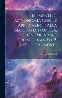 Elementi Di Astronomia Con Le Applicazioni Alla Geografia Nautica, Gnomonica E Cronologia. Ed. 2. Rived. Ed Aument... - Santini, Giovanni