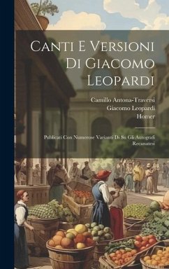 Canti E Versioni Di Giacomo Leopardi: Publicati Con Numerose Varianti Di Su Gli Autografi Recanatesi - Homer; Virgil; Leopardi, Giacomo