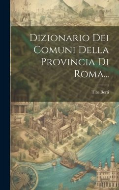 Dizionario Dei Comuni Della Provincia Di Roma... - Berti, Tito