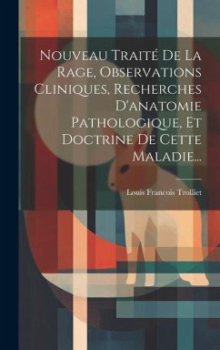 Nouveau Traité De La Rage, Observations Cliniques, Recherches D'anatomie Pathologique, Et Doctrine De Cette Maladie... - Trolliet, Louis Francois