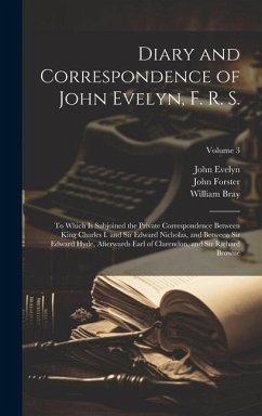 Diary and Correspondence of John Evelyn, F. R. S.: To Which Is Subjoined the Private Correspondence Between King Charles I. and Sir Edward Nicholas, a - Forster, John; Evelyn, John; Bray, William