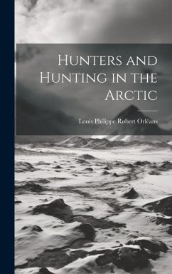 Hunters and Hunting in the Arctic - Orléans, Louis Philippe Robert