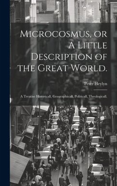 Microcosmus, or A Little Description of the Great World.: A Treatise Historicall, Geographicall, Politicall, Theologicall. - Heylyn, Peter