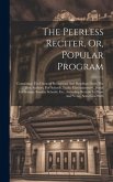 The Peerless Reciter, Or, Popular Program: Containing The Choicest Recitations And Readings From The Best Authors, For Schools, Public Entertainments,