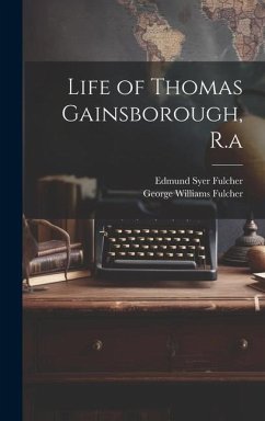 Life of Thomas Gainsborough, R.a - Fulcher, George Williams; Fulcher, Edmund Syer