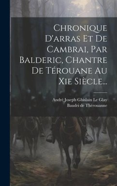 Chronique D'arras Et De Cambrai, Par Balderic, Chantre De Térouane Au Xie Siècle... - Thérouanne, Baudri de
