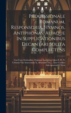 Processionale Romanum, Responsoria, Hymnos, Antiphonas, Aliaque In Supplicationibus Decantari Solita Complectens: Unà Cum Orationibus Omnium Sanctorum - Anonymous