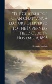 &quote;The Chiefship of Clan Chattan&quote;. A Lecture Delivered to the Inverness Field Club, in November, 1895