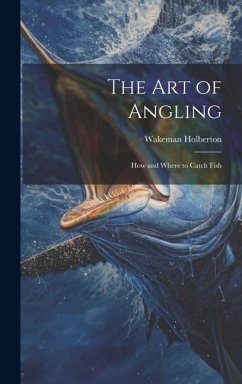 The Art of Angling; How and Where to Catch Fish - Holberton, Wakeman