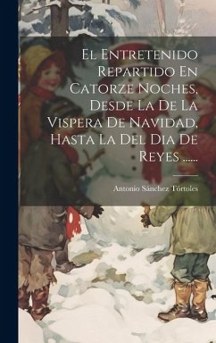 El Entretenido Repartido En Catorze Noches, Desde La De La Vispera De Navidad, Hasta La Del Dia De Reyes ...... - Tórtoles, Antonio Sánchez