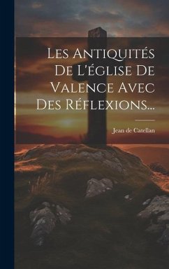 Les Antiquités De L'église De Valence Avec Des Réflexions... - Catellan, Jean De