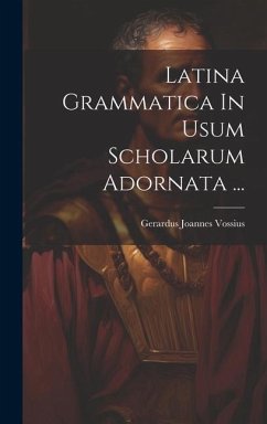 Latina Grammatica In Usum Scholarum Adornata ... - Vossius, Gerardus Joannes