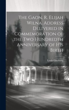 The Gaon, R. Elijah Wilna. Address Delivered in Commemoration of the Two Hundredth Anniversary of His Birth - Ginzberg, Louis