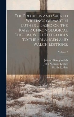 The Precious and Sacred Writings of Martin Luther ... Based on the Kaiser Chronological Edition, With References to the Erlangen and Walch Editions;; - Luther, Martin; Lenker, John Nicholas; Walch, Johann Georg
