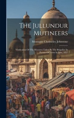 The Jullundur Mutineers: Vindication Of The Measures Taken By The Brigadier In Pursuit Of Them In June, 1857 - Johnstone, Montague Cholmeley
