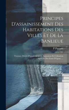 Principes D'assainissement Des Habitations Des Villes Et De La Banlieue: Travaux Divers D'assainissement. Epuration Et Utilisation Agricole Des Eaux D - Pignant, P.