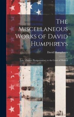 The Miscellaneous Works of David Humphreys: Late Minister Plenipotentiary to the Court of Madrid - Humphreys, David
