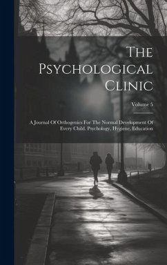 The Psychological Clinic: A Journal Of Orthogenics For The Normal Development Of Every Child. Psychology, Hygiene, Education; Volume 5 - Anonymous