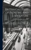 British Galleries of Painting and Sculpture: Comprising a General Historical and Critical Catalogue, With Separate Notices of Every Work of Fine Art i