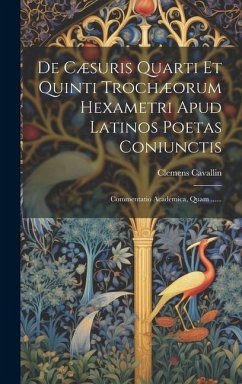 De Cæsuris Quarti Et Quinti Trochæorum Hexametri Apud Latinos Poetas Coniunctis: Commentatio Academica, Quam ...... - Cavallin, Clemens