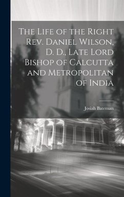 The Life of the Right Rev. Daniel Wilson, D. D., Late Lord Bishop of Calcutta and Metropolitan of India - Bateman, Josiah