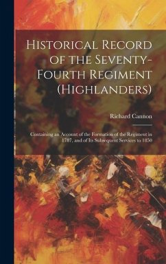 Historical Record of the Seventy-Fourth Regiment (Highlanders): Containing an Account of the Formation of the Regiment in 1787, and of Its Subsequent - Cannon, Richard