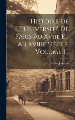 Histoire De L'université De Paris Au Xviie Et Au Xviiie Siècle, Volume 1... - Jourdain, Charles