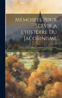 Mémoires Pour Servir a L'histoire Du Jacobinisme: Ptie. Conspiration Antichrétienne - Anonymous