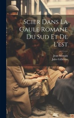 Scier dans la Gaule romane du sud et de l'est - Gilliéron, Jules; Mongin, Jean