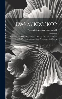 Das Mikroskop: Leitfaden Der Mikroskopischen Technik Nach Dem Heutigen Stande Der Theoretischen Und Praktischen Erfahrung - Schweiger-Lerchenfeld, Amand