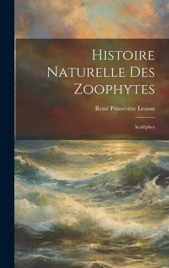 Histoire Naturelle Des Zoophytes: Acalèphes - Lesson, René Primevère